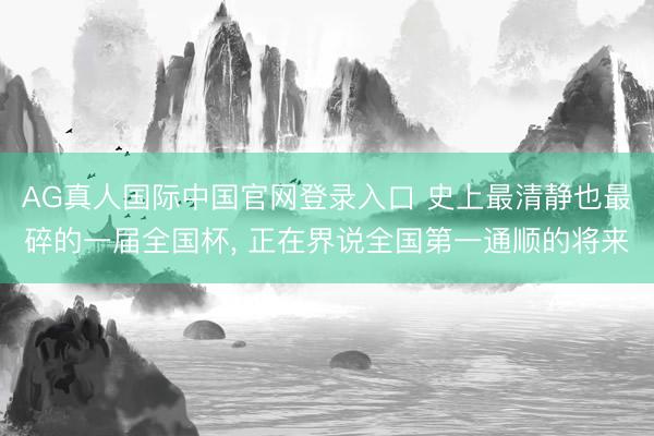 AG真人国际中国官网登录入口 史上最清静也最碎的一届全国杯, 正在界说全国第一通顺的将来