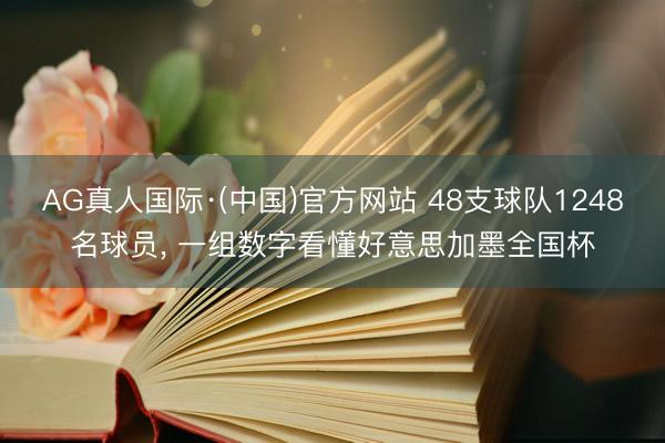 AG真人国际·(中国)官方网站 48支球队1248名球员， 一组数字看懂好意思加墨全国杯