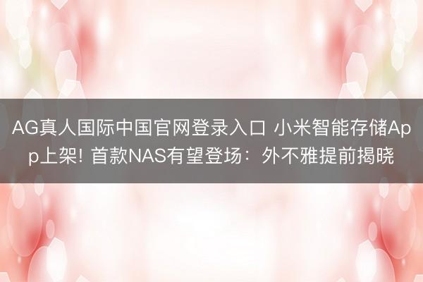 AG真人国际中国官网登录入口 小米智能存储App上架! 首款NAS有望登场：外不雅提前揭晓