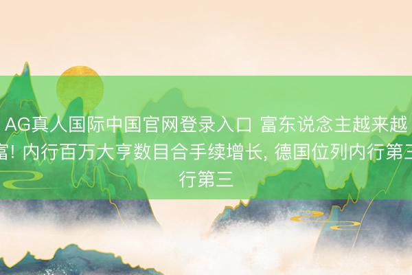 AG真人国际中国官网登录入口 富东说念主越来越富! 内行百万大亨数目合手续增长， 德国位列内行第三