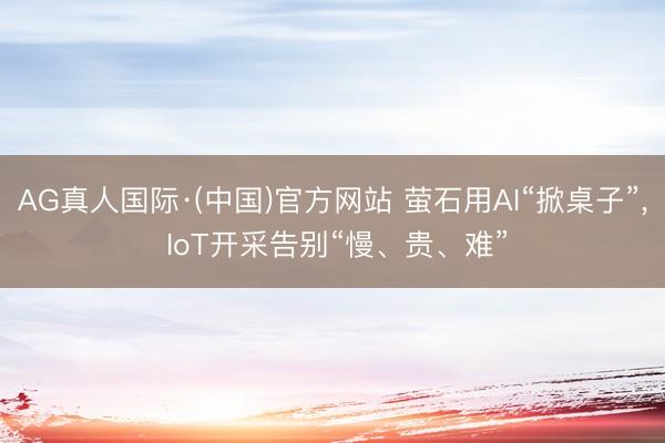 AG真人国际·(中国)官方网站 萤石用AI“掀桌子”, IoT开采告别“慢、贵、难”