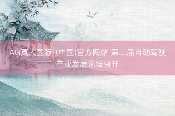 AG真人国际·(中国)官方网站 第二届自动驾驶产业发展论坛召开